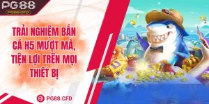 Bắn cá H5 - Trải nghiệm mượt mà, tiện lợi trên mọi thiết bị