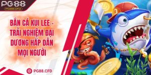 Bắn cá Kui Lee – Trải nghiệm đại dương hấp dẫn mọi người