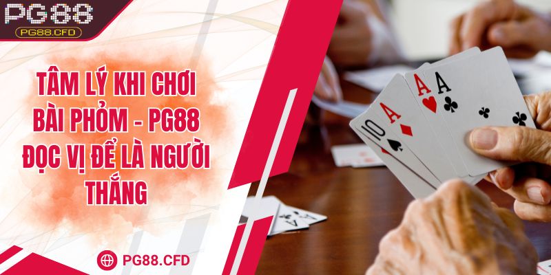 Tâm lý khi chơi bài phỏm - PG88 đọc vị để là người thắng