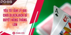 Yếu tố tâm lý khi chơi blackjack bí quyết nâng thắng lớn